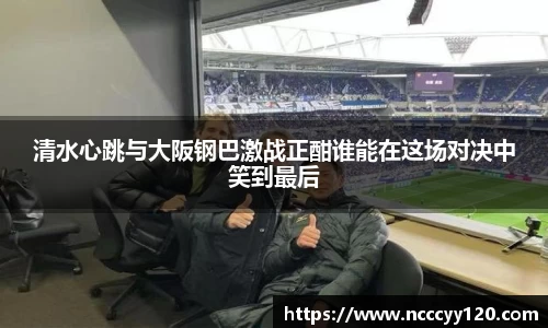 清水心跳与大阪钢巴激战正酣谁能在这场对决中笑到最后