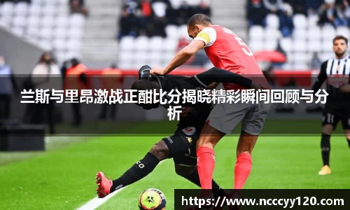 兰斯与里昂激战正酣比分揭晓精彩瞬间回顾与分析