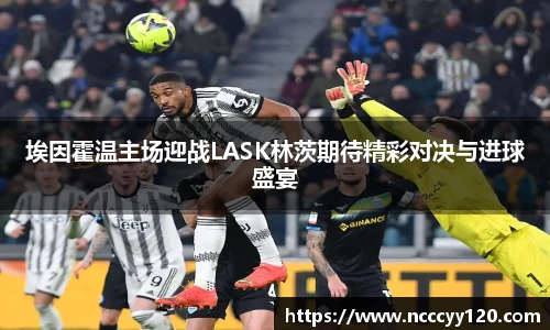 埃因霍温主场迎战LASK林茨期待精彩对决与进球盛宴