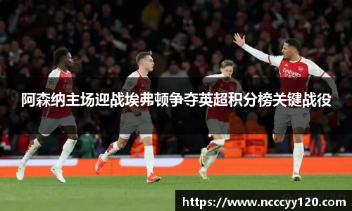 阿森纳主场迎战埃弗顿争夺英超积分榜关键战役