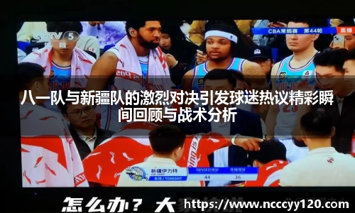 八一队与新疆队的激烈对决引发球迷热议精彩瞬间回顾与战术分析